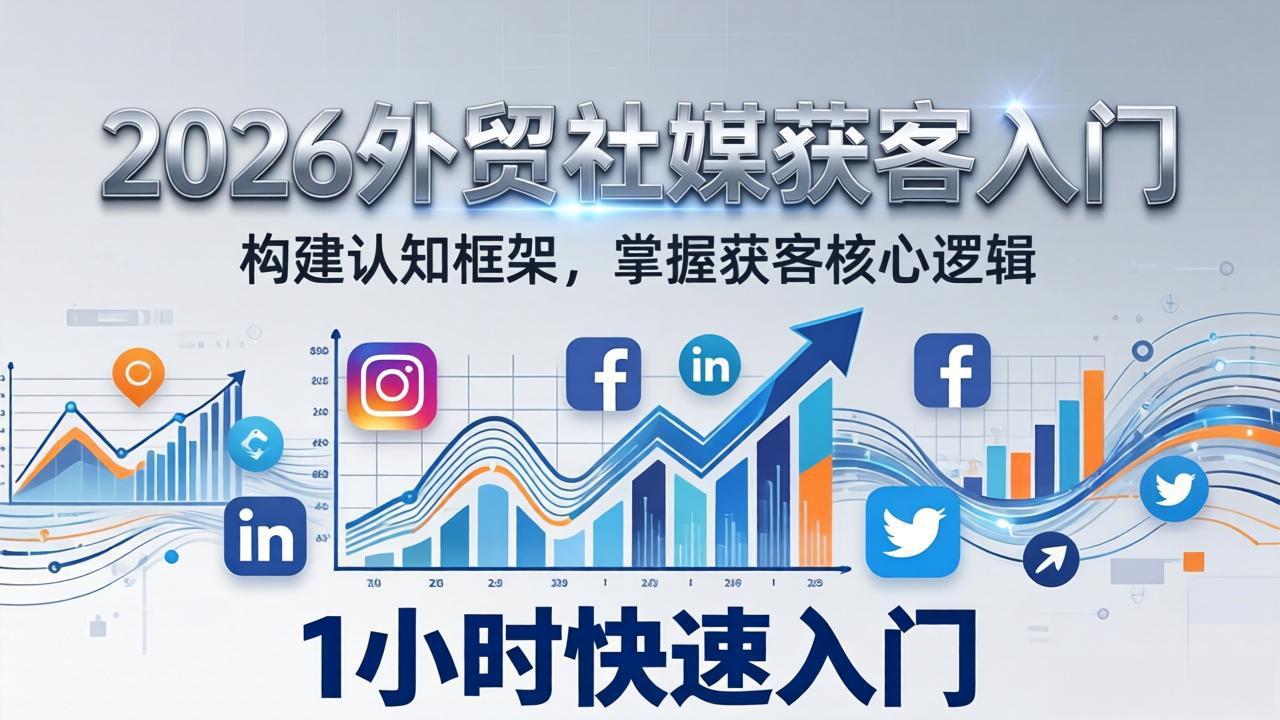 2026 外贸社媒获客入门：1小时搭建认知框架，新手快速开启社媒获客之路-鼎誉项目网