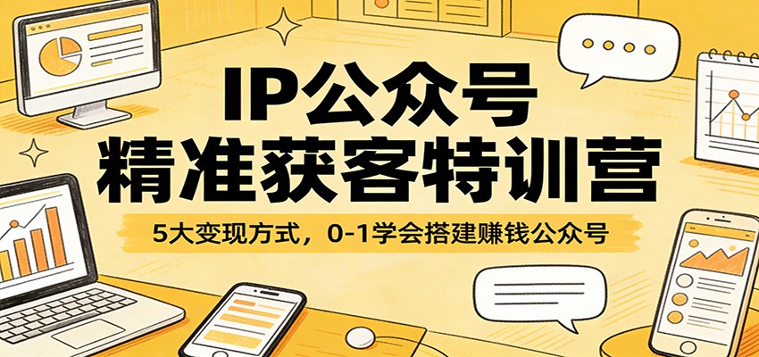 IP公众号精准获客特训营：5大变现方式，0-1学会搭建赚钱公众号-鼎誉项目网