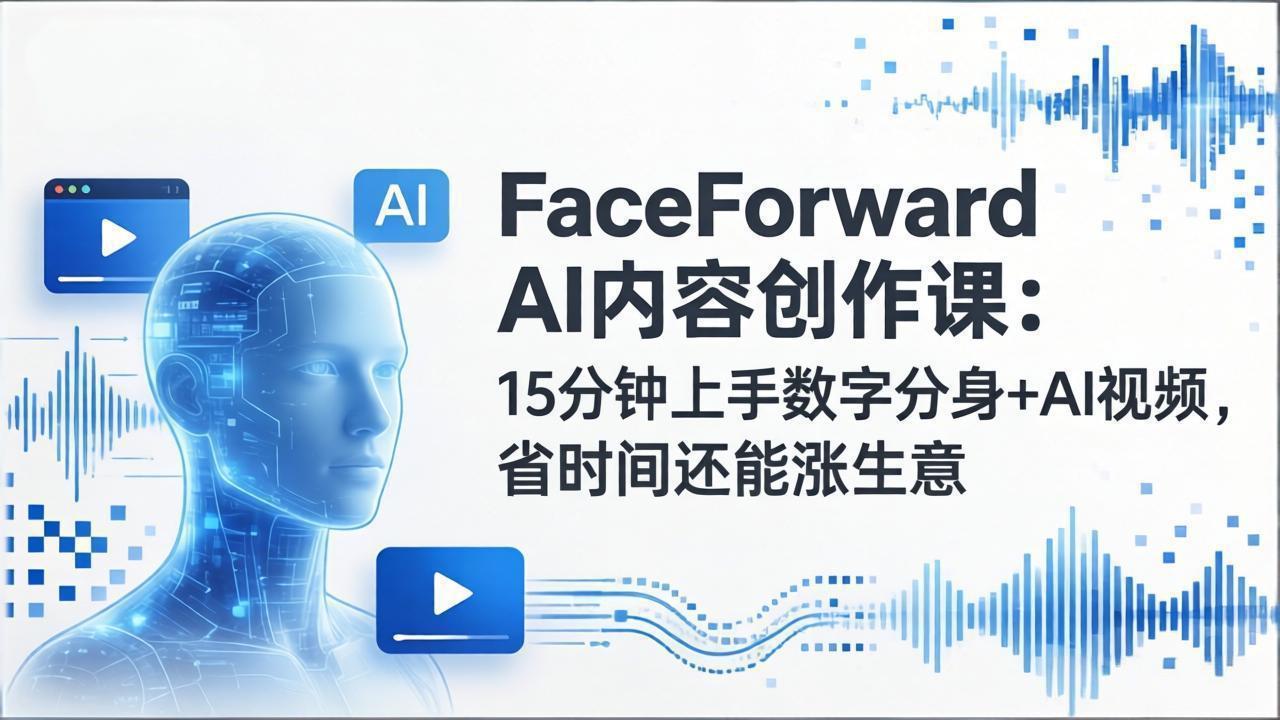 FaceForward AI内容创作课：15分钟上手数字分身+AI视频，省时间还能涨生意-鼎誉项目网