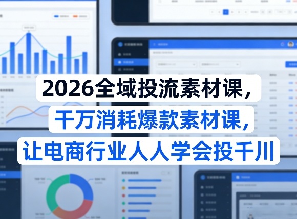2026全域投流素材课，干万消耗爆款素材课，让电商行业人人学会投千川-鼎誉项目网