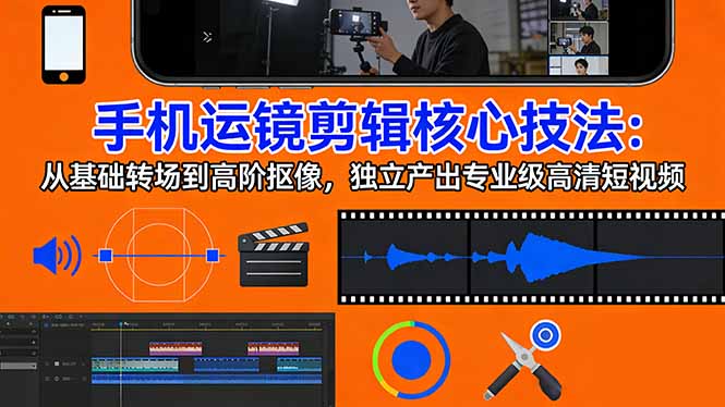 手机运镜 剪辑核心技法：从基础转场到高阶抠像，独立产出专业级高清短视频-鼎誉项目网