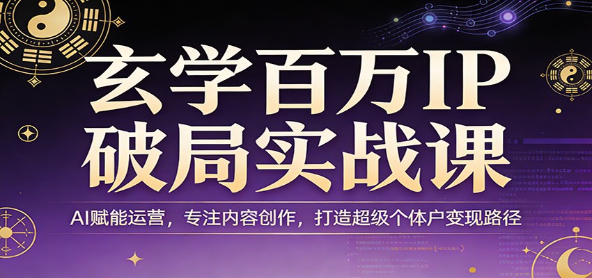玄学百万IP破局实战课：AI赋能运营，专注内容创作，打造超级个体户变现路径-鼎誉项目网