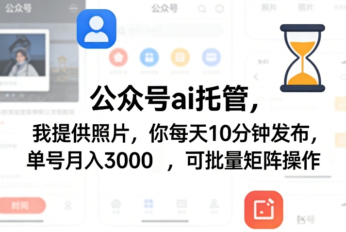 公众号ai托管，我提供照片，你每天10分钟发布，单号月入3000＋，可批量矩阵操作【揭秘】-鼎誉项目网