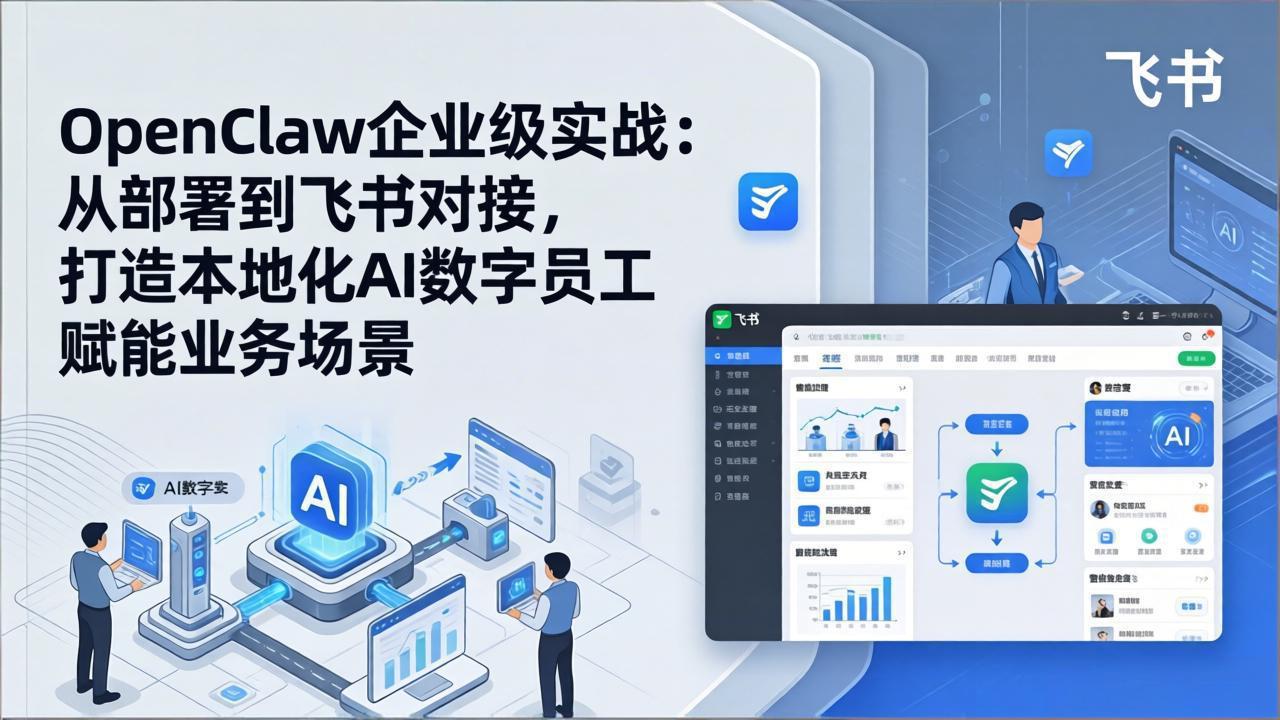 OpenClaw企业级实战：从部署到飞书对接，打造本地化AI数字员工赋能业务场景-鼎誉项目网