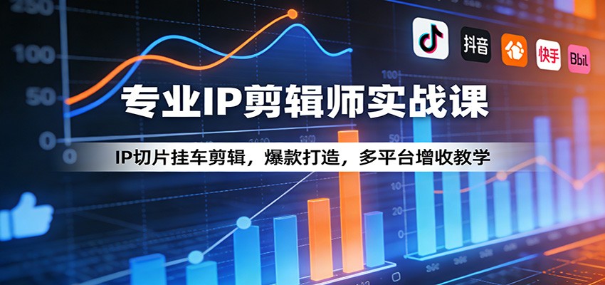 专业IP剪辑师实战课：IP切片挂车剪辑，爆款打造，多平台增收教学-鼎誉项目网