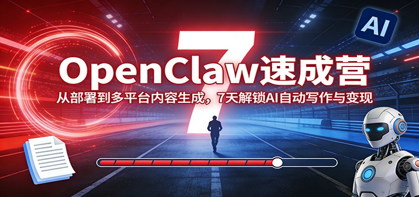 OpenClaw速成营：从部署到多平台内容生成，7天解锁AI自动写作与变现-鼎誉项目网