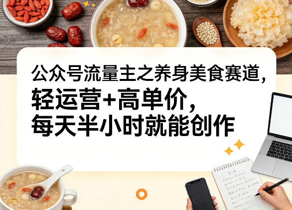公众号流量主之养身美食赛道，轻运营+高单价，每天半小时就能创作-鼎誉项目网