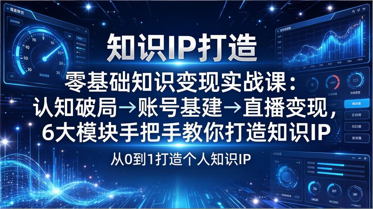 零基础知识IP变现实战课：认知破局→账号基建→直播变现，6大模块手把手教你打造知识IP-鼎誉项目网