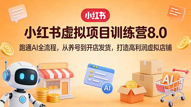 小红书虚拟项目训练营8.0：跑通AI全流程，从养号到开店发货，打造高利润虚拟店铺-鼎誉项目网