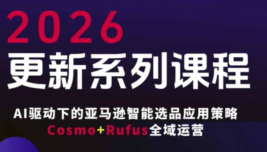 跨境亚马逊FBA系统课程，AI驱动下的亚马逊智能选品应用策略Cosmo+Rufus全域运营(更新26年3月)-鼎誉项目网