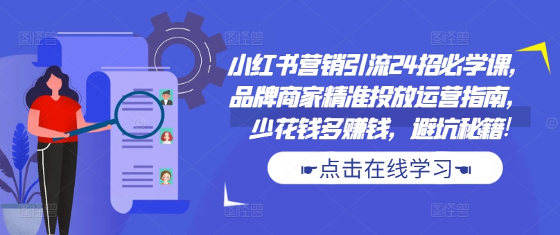 小红书营销引流24招必学课，品牌商家精准投放运营指南，少花钱多赚钱，避坑秘籍!-鼎誉项目网