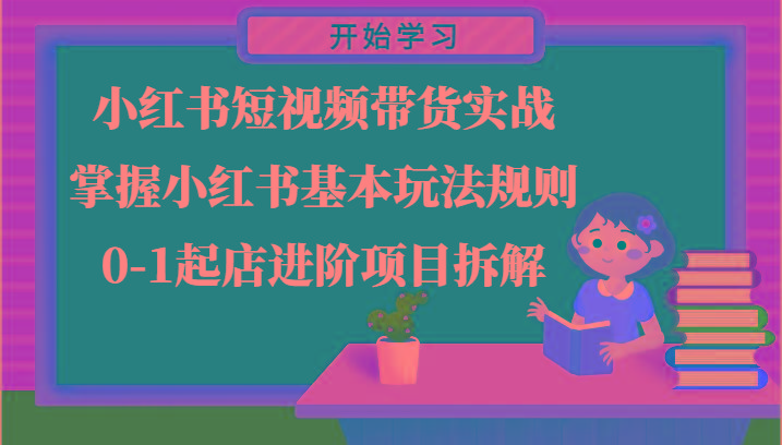 小红书短视频带货实战-掌握小红书基本玩法规则，0-1起店进阶项目拆解-鼎誉项目网