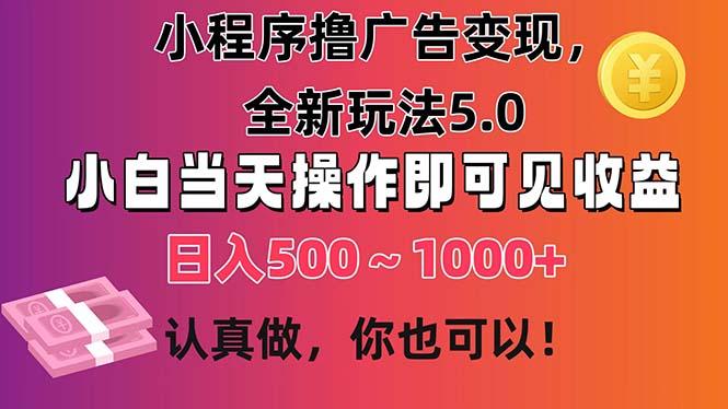 小程序撸广告变现，全新玩法5.0，小白当天操作即可上手，日收益 500~1000+-鼎誉项目网