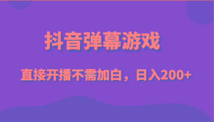 抖音弹幕游戏，直接开播不需要加白操作，小白日入200+-鼎誉项目网