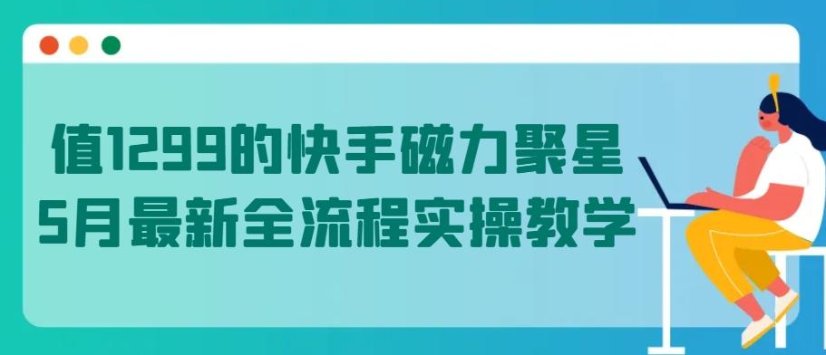 值1299的快手磁力聚星5月最新全流程实操教学【揭秘】-鼎誉项目网