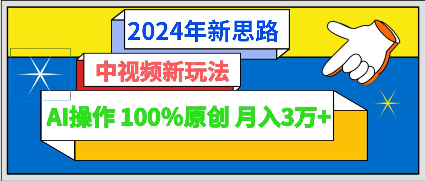 2024年新思路 中视频新玩法AI操作 100%原创月入3万+-鼎誉项目网