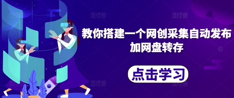 教你搭建一个网创采集自动发布加网盘转存-鼎誉项目网