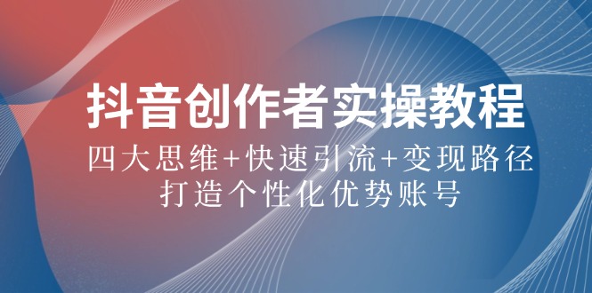 抖音创作者实操教程：四大思维+快速引流+变现路径，打造个性化优势账号-鼎誉项目网