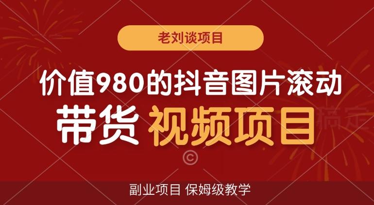 价值980的抖音图片滚动带货视频副业项目，保姆级教学【揭秘】-鼎誉项目网