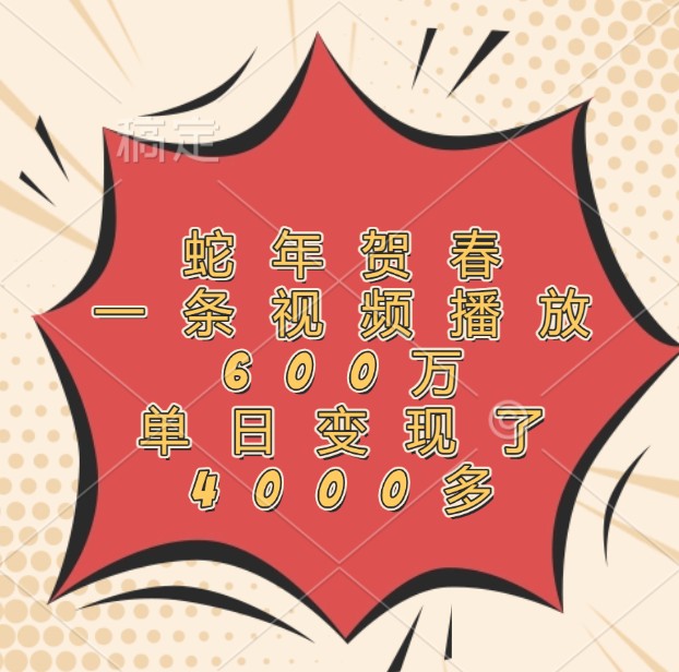 蛇年贺春,一条视频播放600万,单日变现了4000多-鼎誉项目网