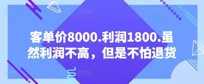 客单价8000.利润1800.虽然利润不高，但是不怕退货【付费文章】-鼎誉项目网