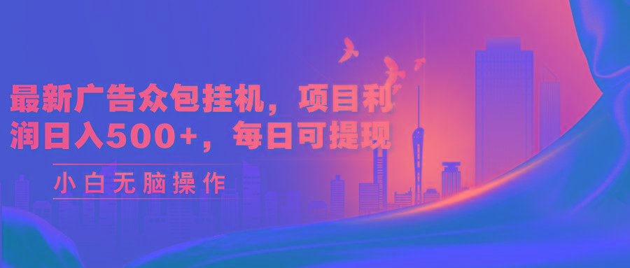 最新广告众包挂机，项目利润日入500+，每日可提现-鼎誉项目网