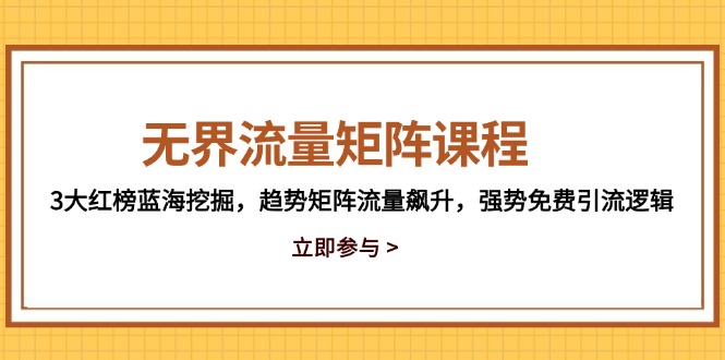 无界流量矩阵课程,3大红榜蓝海挖掘,趋势矩阵流量飙升,强势免费引流逻辑-鼎誉项目网