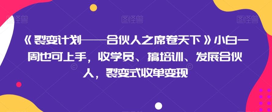 《裂变计划——合伙人之席卷天下》小白一周也可上手，收学员、搞培训、发展合伙人，裂变式收单变现-鼎誉项目网