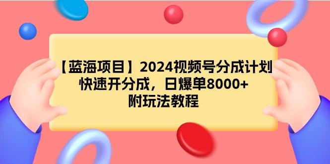 (9308期)【蓝海项目】2024视频号分成计划，快速开分成，日爆单8000+，附玩法教程-鼎誉项目网