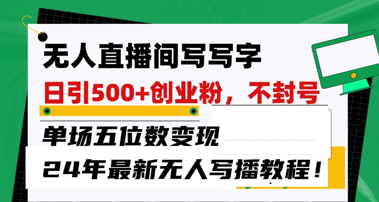 无人直播间写字日引500+创业粉,单场五位数变现,24年最新无人写播不封号教程!-鼎誉项目网