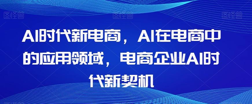 Al时代新电商，Al在电商中的应用领域，电商企业AI时代新契机-鼎誉项目网