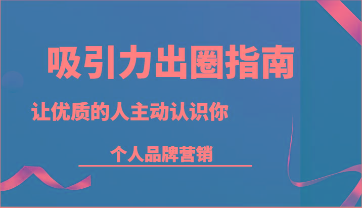吸引力出圈指南-让优质的人主动认识你-个人品牌营销(13节课)-鼎誉项目网