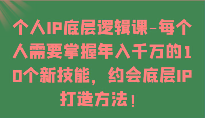 个人IP底层逻辑-掌握年入千万的10个新技能，约会底层IP的打造方法！-鼎誉项目网