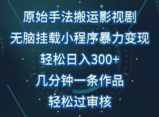 原始手法影视搬运，无脑搬运影视剧，单日收入300+，操作简单，几分钟生成一条视频，轻松过审核【揭秘】-鼎誉项目网