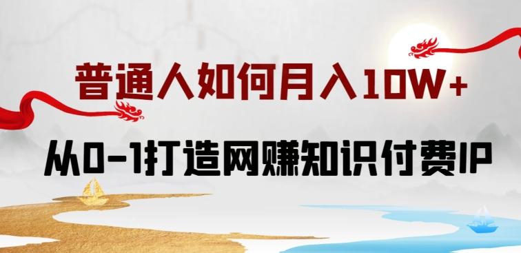 普通人如何打造知识付费IP月入10W+，从0-1打造网赚知识付费IP，小白喂饭级教程【揭秘】-鼎誉项目网