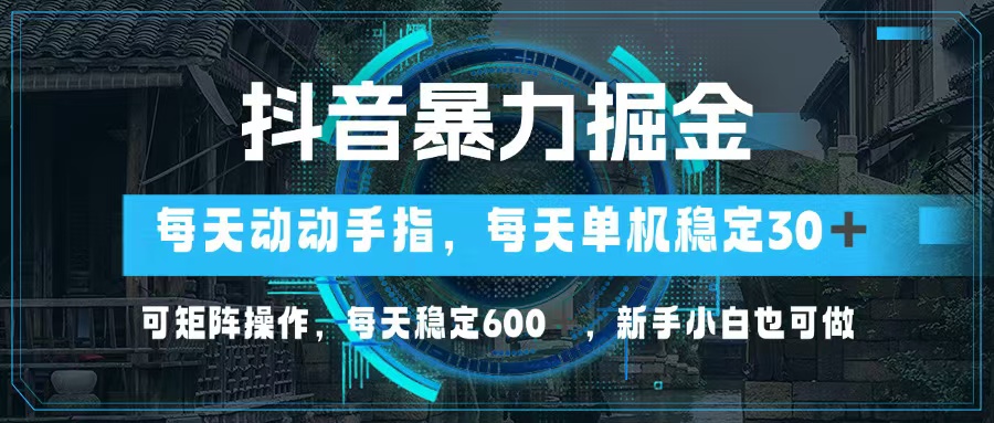 抖音暴力掘金，动动手指就可以，单机30+，可矩阵操作，每天稳定600+，…-鼎誉项目网