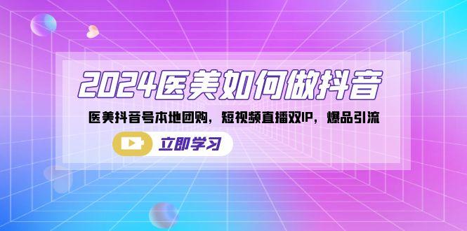 2024医美如何做抖音，医美抖音号本地团购，短视频直播双IP，爆品引流-鼎誉项目网