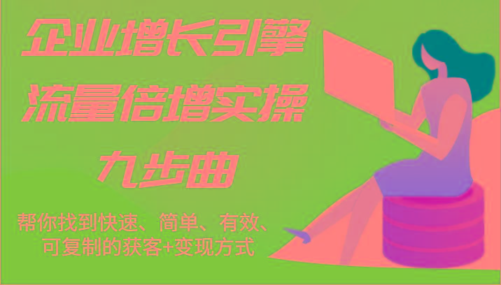 企业增长引擎流量倍增实操九步曲，帮你找到快速、简单、有效、可复制的获客+变现方式-鼎誉项目网