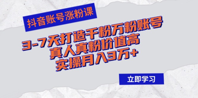 抖音账号涨粉课：3-7天打造千粉万粉账号，真人真粉价值高，实操月入3万+-鼎誉项目网