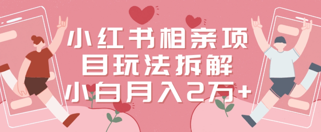 小红书相亲项目玩法拆解，有人通过这个副业项目做到了月收入2万多【揭秘】-鼎誉项目网