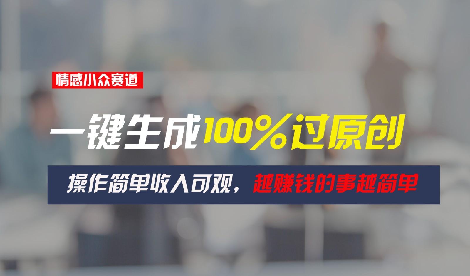 情感小众赛道，一键生成100%过原创，操作简单收入可观，越赚钱的事越简单-鼎誉项目网