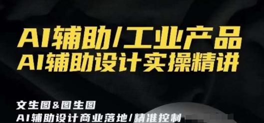 AI辅助/工业产品，AI辅助设计实操精讲-鼎誉项目网