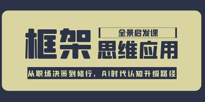 框架思维应用全景课,从职场决策到修行,AI时代认知升级路径-鼎誉项目网