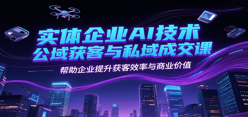 实体企业AI技术公域获客与私域成交课,帮助企业提升获客效率与商业价值-鼎誉项目网