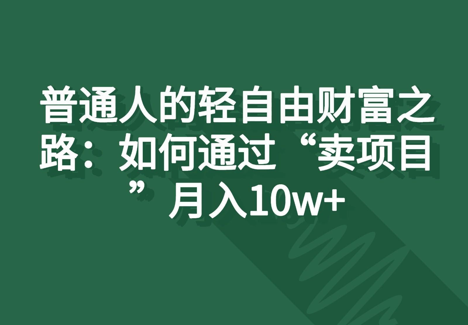 普通人的轻自由财富之路：如何通过“卖项目”月入10w+-鼎誉项目网
