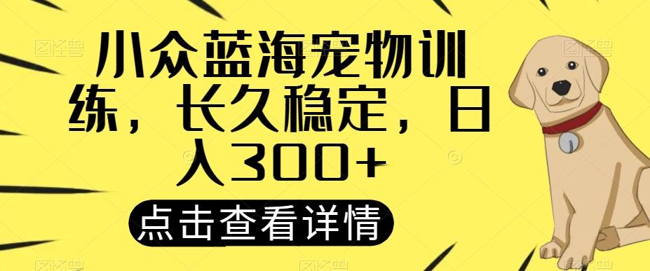 小众蓝海宠物训练，长久稳定，日入300+-鼎誉项目网