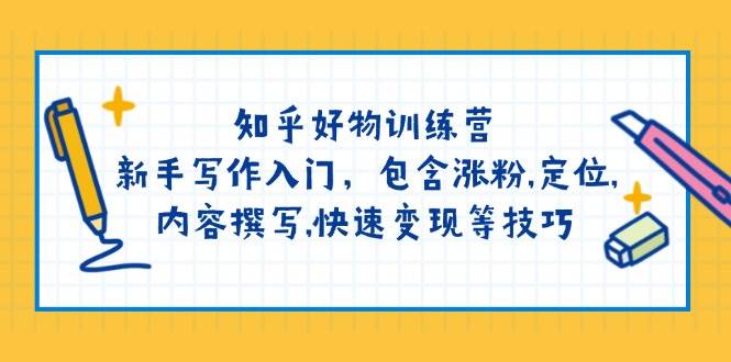 知乎好物训练营：新手写作入门，包含涨粉，定位，内容撰写，快速变现等技巧-鼎誉项目网