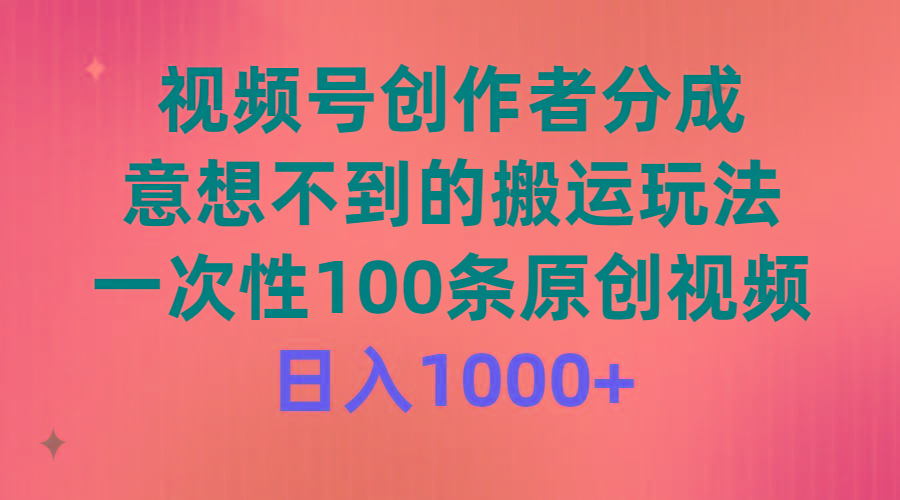 (9737期)视频号创作者分成，意想不到的搬运玩法，一次性100条原创视频，日入1000+-鼎誉项目网