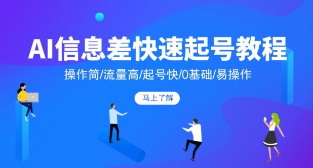 AI信息差快速起号教程，操作简/流量高/起号快/0基础/易操作-鼎誉项目网