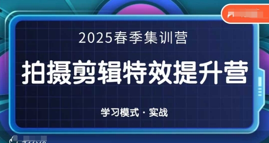 2025春季拍剪全能集训营，拍摄剪辑特效提升营-鼎誉项目网